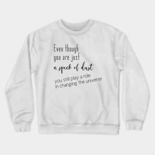 Even though you are just a speck of dust, you still play a role in changing the universe (black writting, right side) Crewneck Sweatshirt